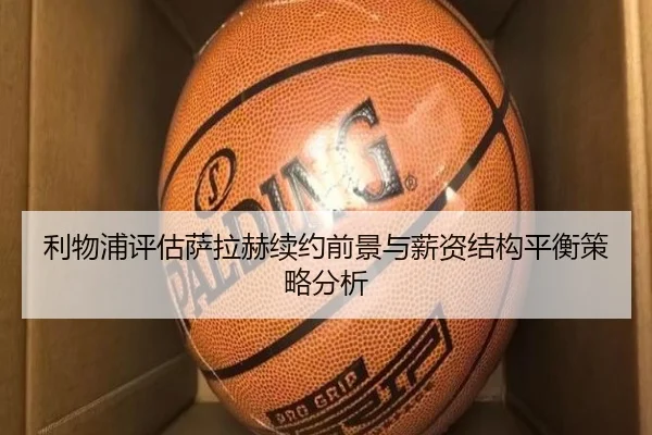 利物浦评估萨拉赫续约前景与薪资结构平衡策略分析