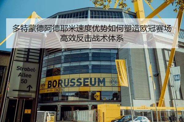 多特蒙德阿德耶米速度优势如何塑造欧冠赛场高效反击战术体系