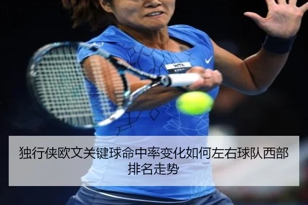 独行侠欧文关键球命中率变化如何左右球队西部排名走势