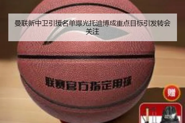 曼联新中卫引援名单曝光托迪博成重点目标引发转会关注