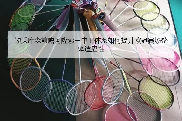 勒沃库森前瞻阿隆索三中卫体系如何提升欧冠赛场整体适应性