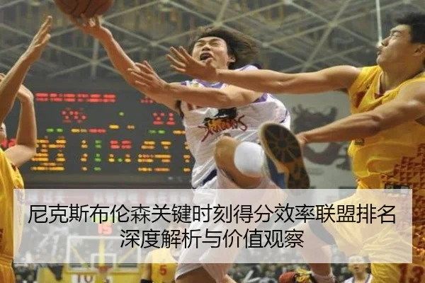 尼克斯布伦森关键时刻得分效率联盟排名深度解析与价值观察