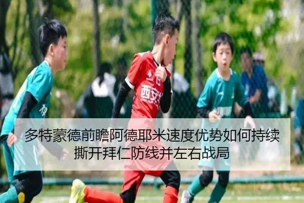 多特蒙德前瞻阿德耶米速度优势如何持续撕开拜仁防线并左右战局
