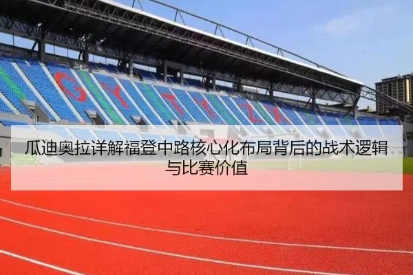 瓜迪奥拉详解福登中路核心化布局背后的战术逻辑与比赛价值