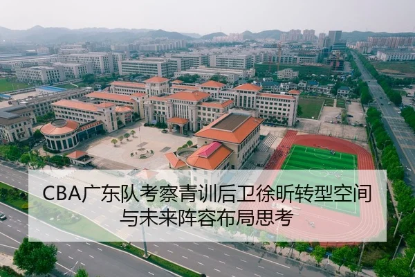 CBA广东队考察青训后卫徐昕转型空间与未来阵容布局思考